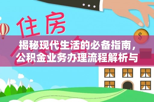 营山揭秘现代生活的必备指南，公积金业务办理流程解析与优化建议