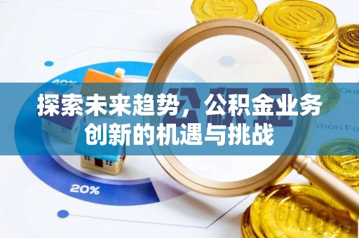 营山探索未来趋势，公积金业务创新的机遇与挑战