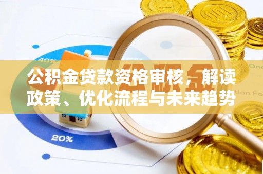 营山公积金贷款资格审核，解读政策、优化流程与未来趋势