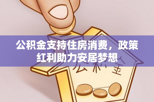 营山公积金支持住房消费，政策红利助力安居梦想
