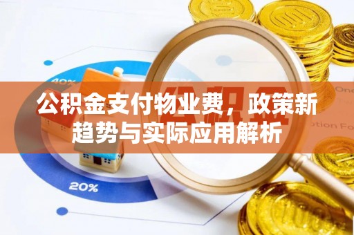 营山公积金支付物业费，政策新趋势与实际应用解析