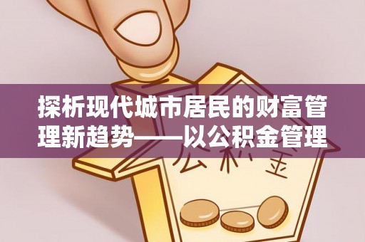 营山探析现代城市居民的财富管理新趋势——以公积金管理中心为核心