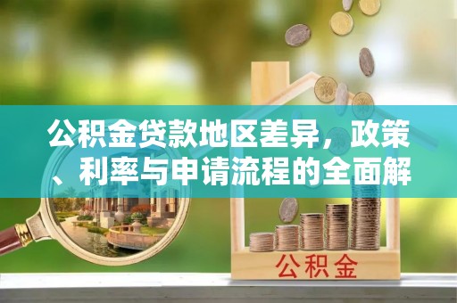 营山公积金贷款地区差异，政策、利率与申请流程的全面解析