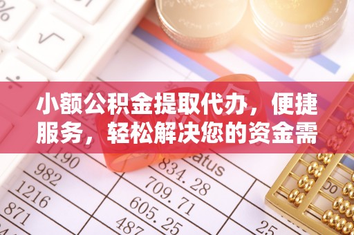 营山小额公积金提取代办，便捷服务，轻松解决您的资金需求