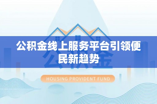 营山公积金线上服务平台引领便民新趋势