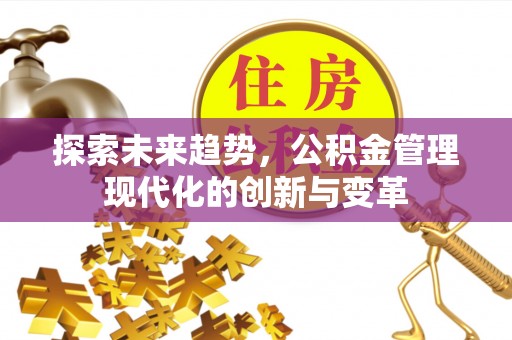营山探索未来趋势，公积金管理现代化的创新与变革