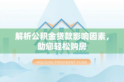 营山解析公积金贷款影响因素，助您轻松购房