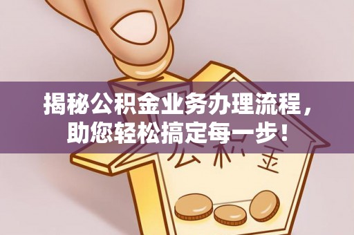 营山揭秘公积金业务办理流程，助您轻松搞定每一步！