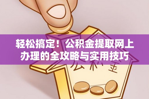 营山轻松搞定！公积金提取网上办理的全攻略与实用技巧