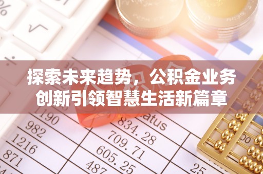 营山探索未来趋势，公积金业务创新引领智慧生活新篇章