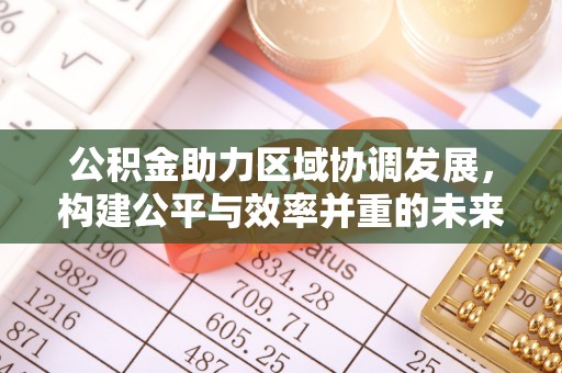 营山公积金助力区域协调发展，构建公平与效率并重的未来