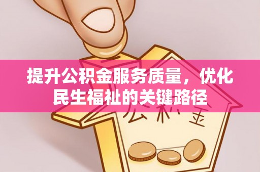 营山提升公积金服务质量，优化民生福祉的关键路径