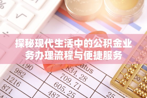 营山探秘现代生活中的公积金业务办理流程与便捷服务