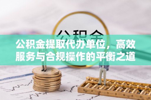 营山公积金提取代办单位，高效服务与合规操作的平衡之道