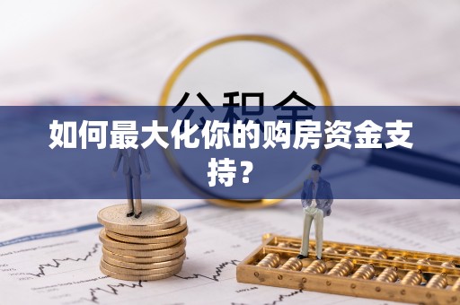 营山如何最大化你的购房资金支持？