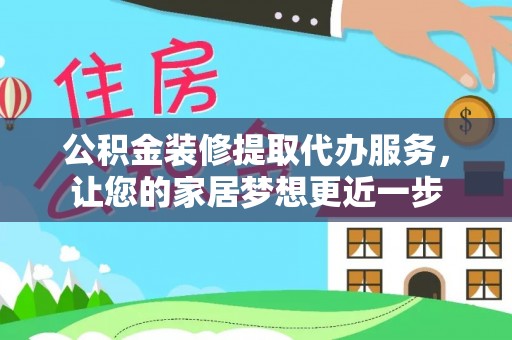 营山公积金装修提取代办服务，让您的家居梦想更近一步