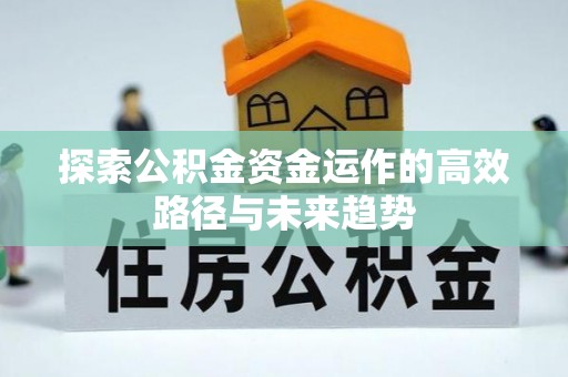 营山探索公积金资金运作的高效路径与未来趋势