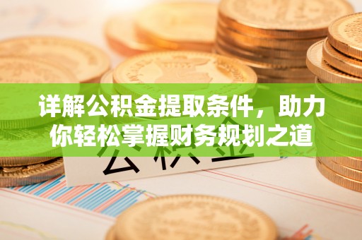 营山详解公积金提取条件，助力你轻松掌握财务规划之道