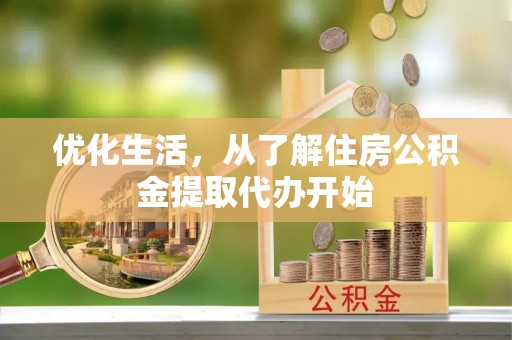 营山优化生活，从了解住房公积金提取代办开始