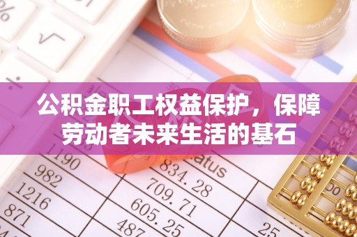 营山公积金职工权益保护，保障劳动者未来生活的基石