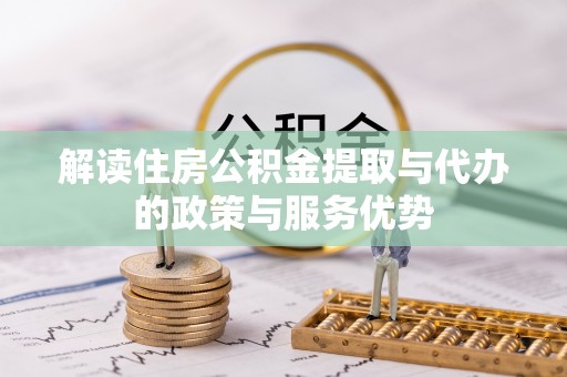 营山解读住房公积金提取与代办的政策与服务优势