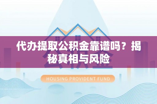 营山代办提取公积金靠谱吗？揭秘真相与风险