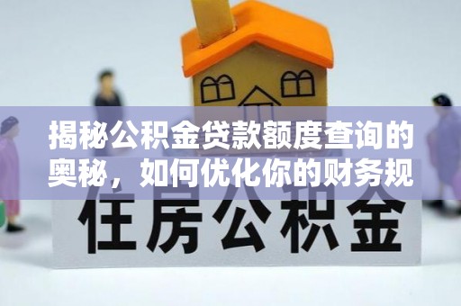营山揭秘公积金贷款额度查询的奥秘，如何优化你的财务规划
