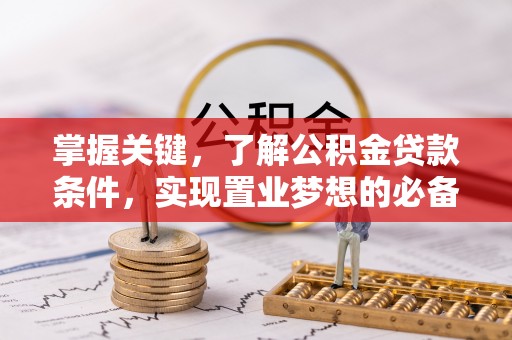 营山掌握关键，了解公积金贷款条件，实现置业梦想的必备指南