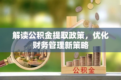 营山解读公积金提取政策，优化财务管理新策略