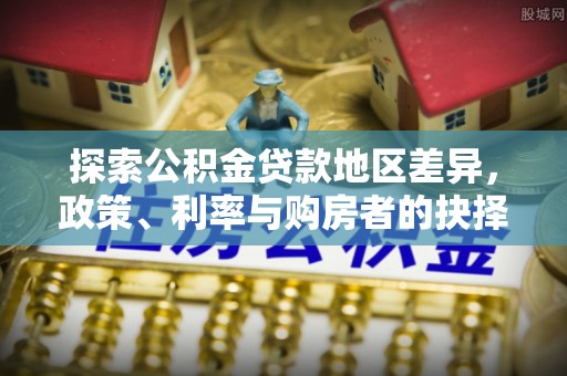 营山探索公积金贷款地区差异，政策、利率与购房者的抉择