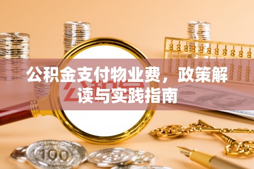 营山公积金支付物业费，政策解读与实践指南