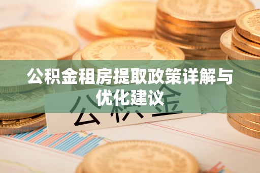 营山公积金租房提取政策详解与优化建议