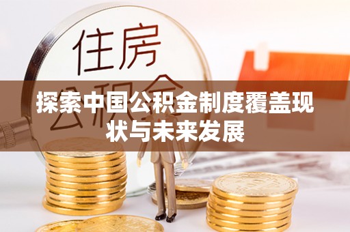 营山探索中国公积金制度覆盖现状与未来发展