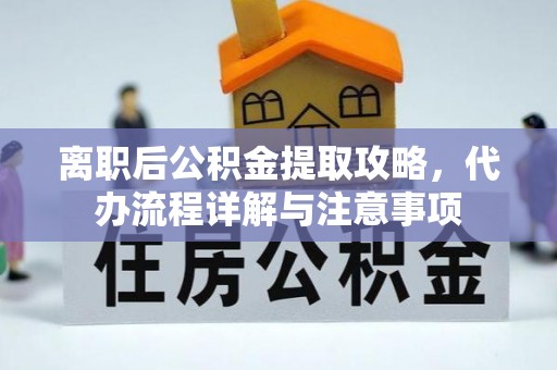 营山离职后公积金提取攻略，代办流程详解与注意事项