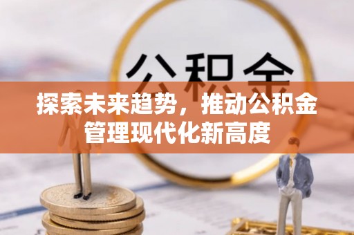 营山探索未来趋势，推动公积金管理现代化新高度