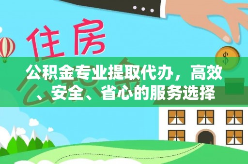 营山公积金专业提取代办，高效、安全、省心的服务选择