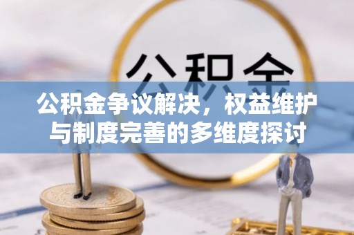 营山公积金争议解决，权益维护与制度完善的多维度探讨