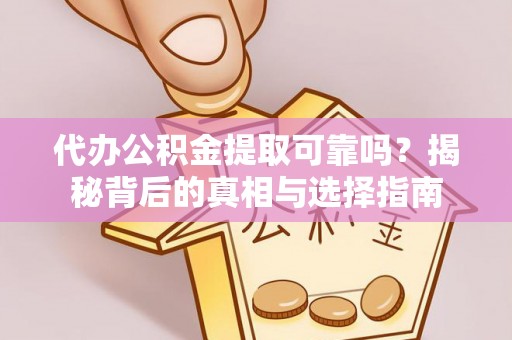 营山代办公积金提取可靠吗？揭秘背后的真相与选择指南