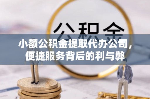 营山小额公积金提取代办公司，便捷服务背后的利与弊
