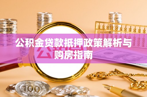 营山公积金贷款抵押政策解析与购房指南