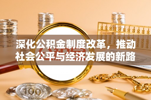 营山深化公积金制度改革，推动社会公平与经济发展的新路径