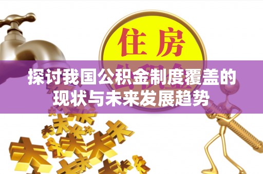 营山探讨我国公积金制度覆盖的现状与未来发展趋势