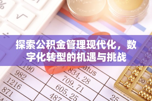 营山探索公积金管理现代化，数字化转型的机遇与挑战