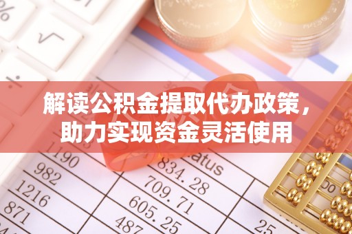 营山解读公积金提取代办政策，助力实现资金灵活使用