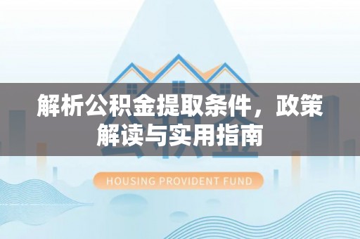 营山解析公积金提取条件，政策解读与实用指南