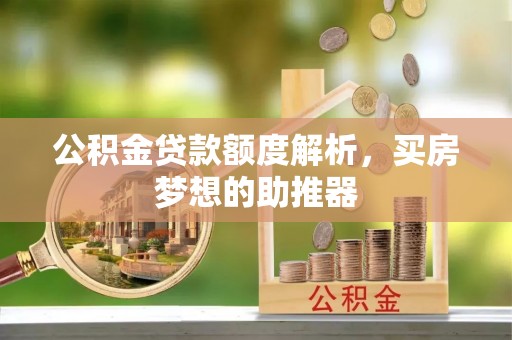 营山公积金贷款额度解析，买房梦想的助推器