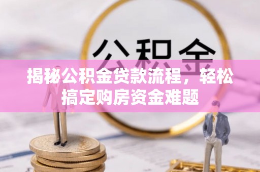 营山揭秘公积金贷款流程，轻松搞定购房资金难题