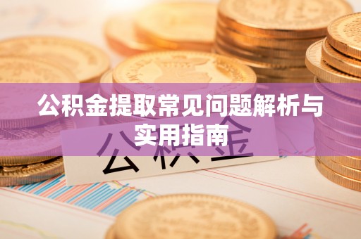 营山公积金提取常见问题解析与实用指南