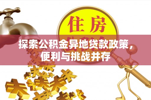 营山探索公积金异地贷款政策，便利与挑战并存