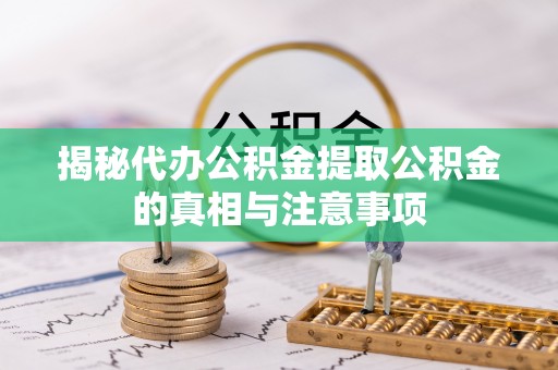 营山揭秘代办公积金提取公积金的真相与注意事项